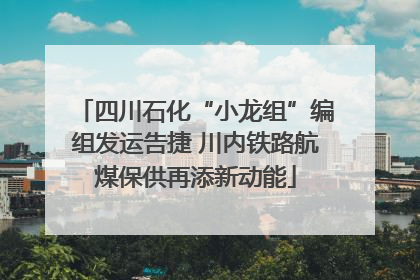 四川石化“小龙组”编组发运告捷 川内铁路航煤保供再添新动能