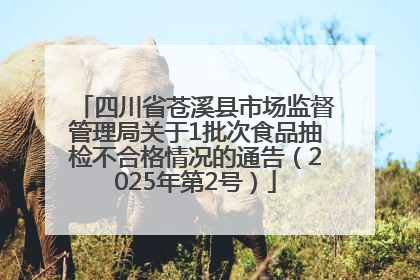 四川省苍溪县市场监督管理局关于1批次食品抽检不合格情况的通告（2025年第2号）