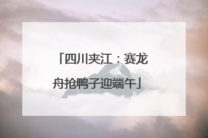 四川夹江：赛龙舟抢鸭子迎端午