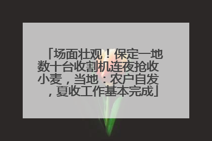 场面壮观！保定一地数十台收割机连夜抢收小麦，当地：农户自发，夏收工作基本完成