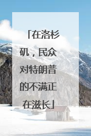 在洛杉矶，民众对特朗普的不满正在滋长