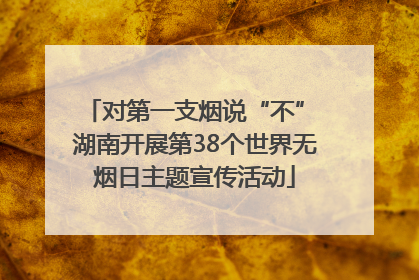 对第一支烟说“不” 湖南开展第38个世界无烟日主题宣传活动