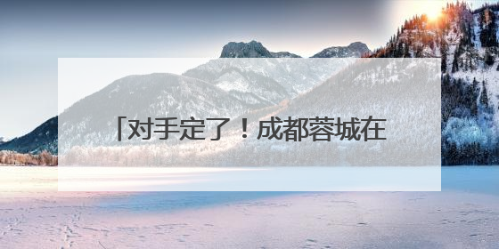 对手定了！成都蓉城在亚冠精英联赛附加赛将对阵泰超亚军曼谷联