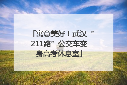 寓意美好！武汉“211路”公交车变身高考休息室