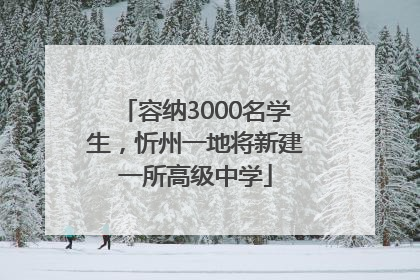 容纳3000名学生，忻州一地将新建一所高级中学