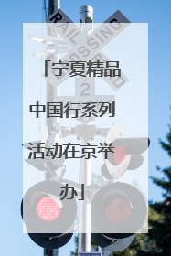 宁夏精品中国行系列活动在京举办