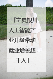 宁夏银川人工智能产业升级带动就业增长超千人