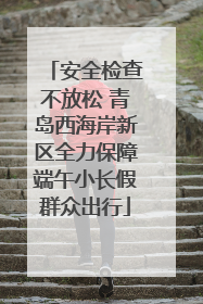 安全检查不放松 青岛西海岸新区全力保障端午小长假群众出行