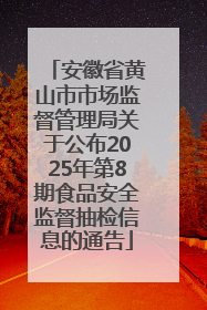 安徽省黄山市市场监督管理局关于公布2025年第8期食品安全监督抽检信息的通告