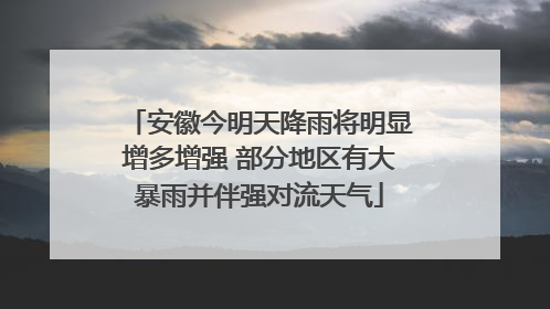 安徽今明天降雨将明显增多增强 部分地区有大暴雨并伴强对流天气
