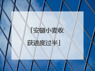 安徽小麦收获进度过半