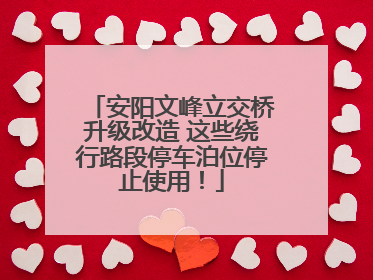 安阳文峰立交桥升级改造 这些绕行路段停车泊位停止使用！