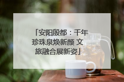 安阳殷都：千年珍珠泉焕新颜 文旅融合展新姿