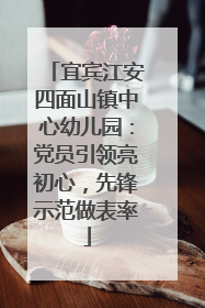 宜宾江安四面山镇中心幼儿园：党员引领亮初心，先锋示范做表率