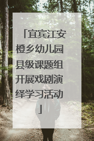 宜宾江安橙乡幼儿园县级课题组开展戏剧演绎学习活动