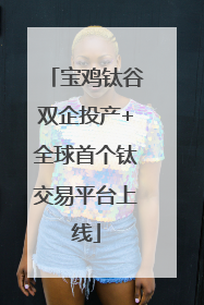 宝鸡钛谷双企投产+全球首个钛交易平台上线