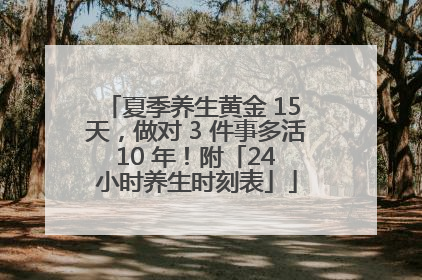 夏季养生黄金 15 天，做对 3 件事多活 10 年！附「24 小时养生时刻表」