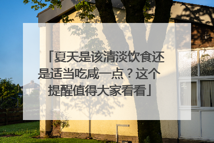 夏天是该清淡饮食还是适当吃咸一点？这个提醒值得大家看看