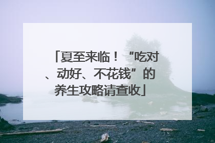 夏至来临！“吃对、动好、不花钱”的养生攻略请查收