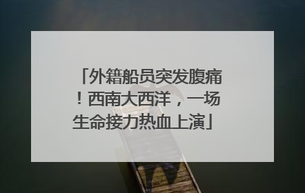 外籍船员突发腹痛！西南大西洋，一场生命接力热血上演