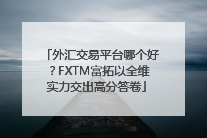 外汇交易平台哪个好？FXTM富拓以全维实力交出高分答卷