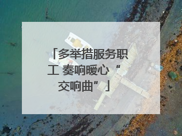 多举措服务职工 奏响暖心“交响曲”