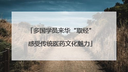 多国学员来华“取经” 感受传统医药文化魅力