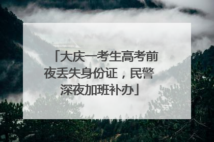 大庆一考生高考前夜丢失身份证，民警深夜加班补办