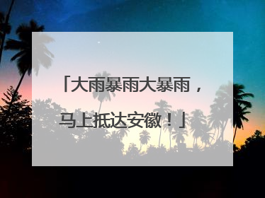 大雨暴雨大暴雨，马上抵达安徽！