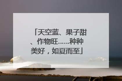 天空蓝、果子甜、作物旺……种种美好，如夏而至