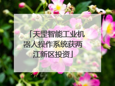 天罡智能工业机器人操作系统获两江新区投资