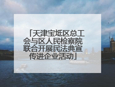 天津宝坻区总工会与区人民检察院联合开展民法典宣传进企业活动