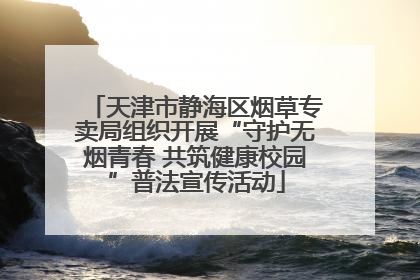 天津市静海区烟草专卖局组织开展“守护无烟青春 共筑健康校园”普法宣传活动