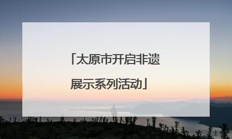太原市开启非遗展示系列活动