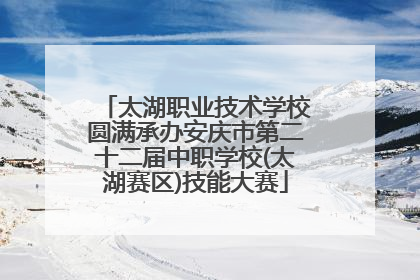 太湖职业技术学校圆满承办安庆市第二十二届中职学校(太湖赛区)技能大赛