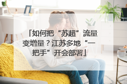 如何把“苏超”流量变增量？江苏多地“一把手”开会部署