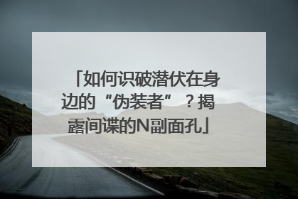 如何识破潜伏在身边的“伪装者”？揭露间谍的N副面孔