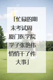 忙碌的期末考试周 厦门医学院学子张艳伟悄悄干了件大事