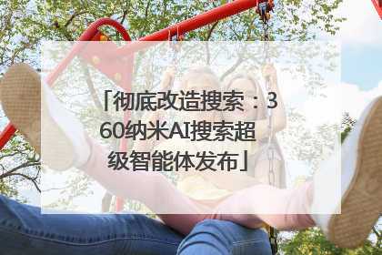 彻底改造搜索：360纳米AI搜索超级智能体发布