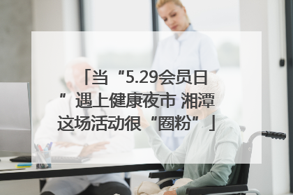 当“5.29会员日”遇上健康夜市 湘潭这场活动很“圈粉”