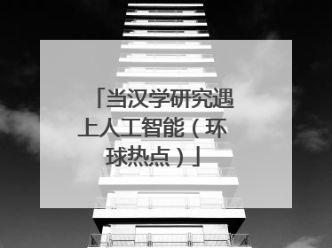 当汉学研究遇上人工智能（环球热点）