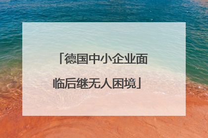 德国中小企业面临后继无人困境