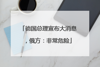 德国总理宣布大消息，俄方：非常危险