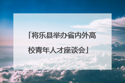 将乐县举办省内外高校青年人才座谈会