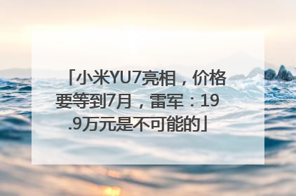 小米YU7亮相，价格要等到7月，雷军：19.9万元是不可能的