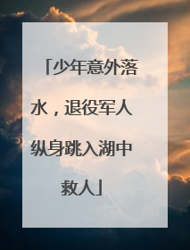 少年意外落水，退役军人纵身跳入湖中救人