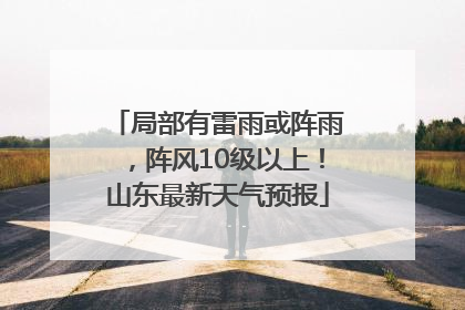 局部有雷雨或阵雨，阵风10级以上！山东最新天气预报