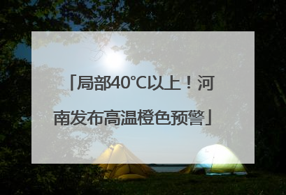 局部40℃以上！河南发布高温橙色预警