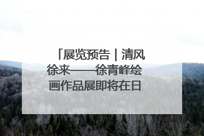 展览预告｜清风徐来——徐青峰绘画作品展即将在日照市美术馆开展