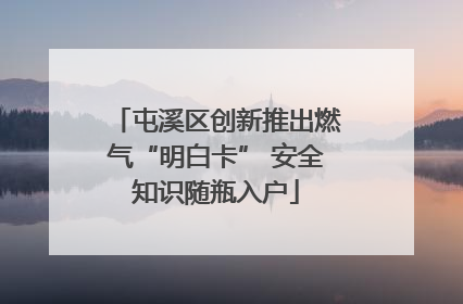 屯溪区创新推出燃气“明白卡” 安全知识随瓶入户